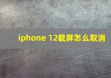 iphone 12截屏怎么取消